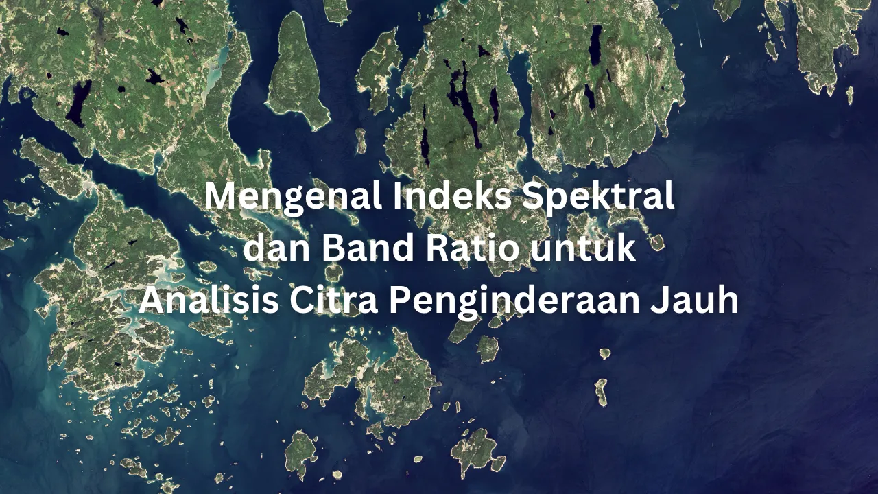 Mengenal Spectral Indices dan Band Ratio di Google Earth Engine untuk Analisis Citra Satelit